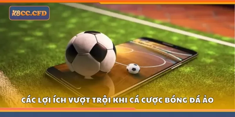 Các lợi ích vượt trội khi cá cược bóng đá ảo