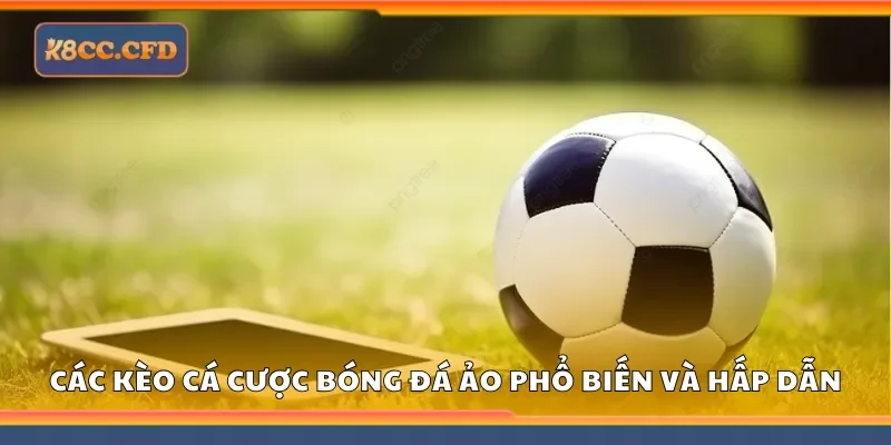 Các kèo cá cược bóng đá ảo phổ biến và hấp dẫn
