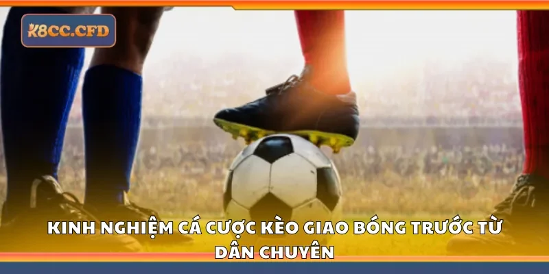 Kinh nghiệm cá cược kèo giao bóng trước từ dân chuyên
