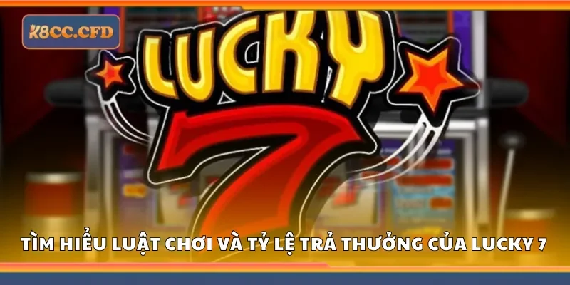 Tìm hiểu luật chơi và tỷ lệ trả thưởng của lucky 7 tại K8